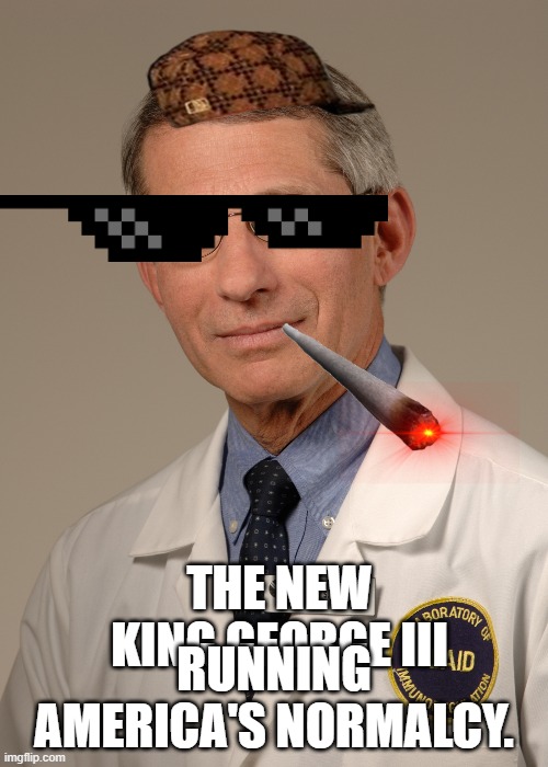 Fauci, the new King George III | RUNNING AMERICA'S NORMALCY. THE NEW KING GEORGE III | image tagged in fauci,covid-19,insane doctor,wrong,leftists,doctor who is confused | made w/ Imgflip meme maker