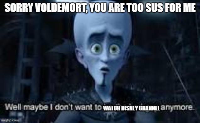 Well Maybe I don't wanna be the bad guy anymore | SORRY VOLDEMORT, YOU ARE TOO SUS FOR ME WATCH DISNEY CHANNEL | image tagged in well maybe i don't wanna be the bad guy anymore | made w/ Imgflip meme maker