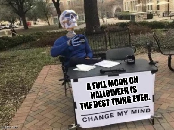 Change my skeleton | A FULL MOON ON HALLOWEEN IS THE BEST THING EVER. | image tagged in change my skeleton | made w/ Imgflip meme maker