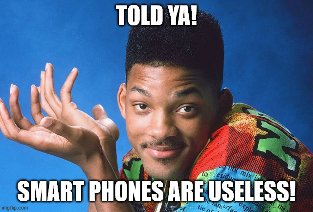 Told Ya Will Smith | TOLD YA! SMART PHONES ARE USELESS! | image tagged in told ya will smith | made w/ Imgflip meme maker