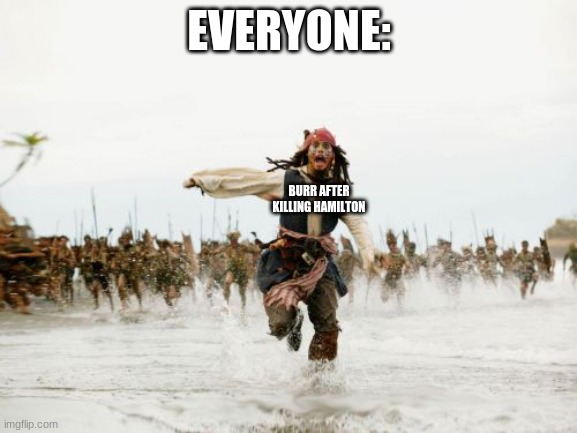 Hamilton meme | EVERYONE:; BURR AFTER KILLING HAMILTON | image tagged in memes,jack sparrow being chased | made w/ Imgflip meme maker