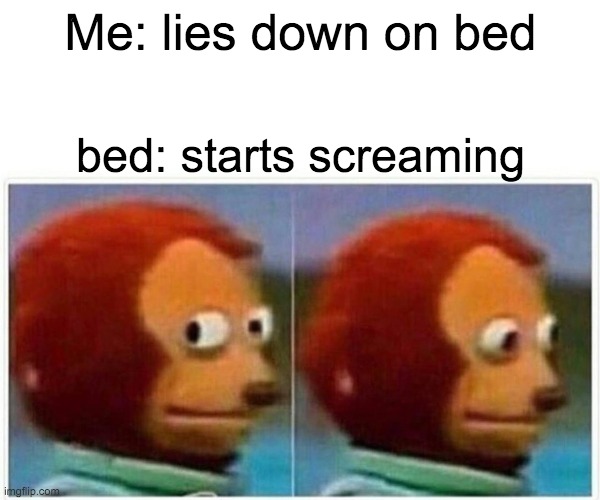 bed | Me: lies down on bed; bed: starts screaming | image tagged in memes,monkey puppet | made w/ Imgflip meme maker