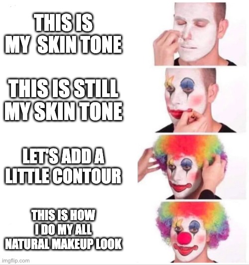 Clown Applying Makeup Meme | THIS IS MY  SKIN TONE; THIS IS STILL MY SKIN TONE; LET'S ADD A LITTLE CONTOUR; THIS IS HOW I DO MY ALL NATURAL MAKEUP LOOK | image tagged in clown applying makeup | made w/ Imgflip meme maker