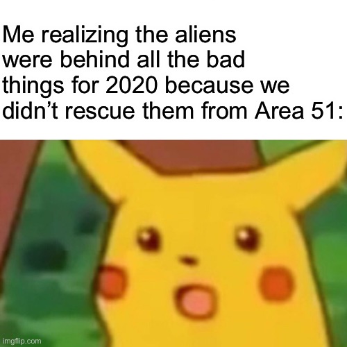 Surprised Pikachu | Me realizing the aliens were behind all the bad things for 2020 because we didn’t rescue them from Area 51: | image tagged in memes,surprised pikachu | made w/ Imgflip meme maker