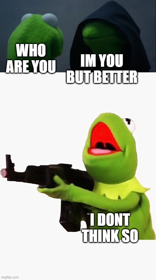 IM YOU BUT BETTER; WHO ARE YOU; I DONT THINK SO | image tagged in memes,evil kermit | made w/ Imgflip meme maker