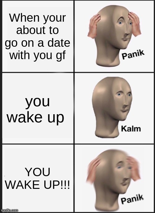 This has happened to us all | When your about to go on a date with you gf; you wake up; YOU WAKE UP!!! | image tagged in memes,panik kalm panik | made w/ Imgflip meme maker