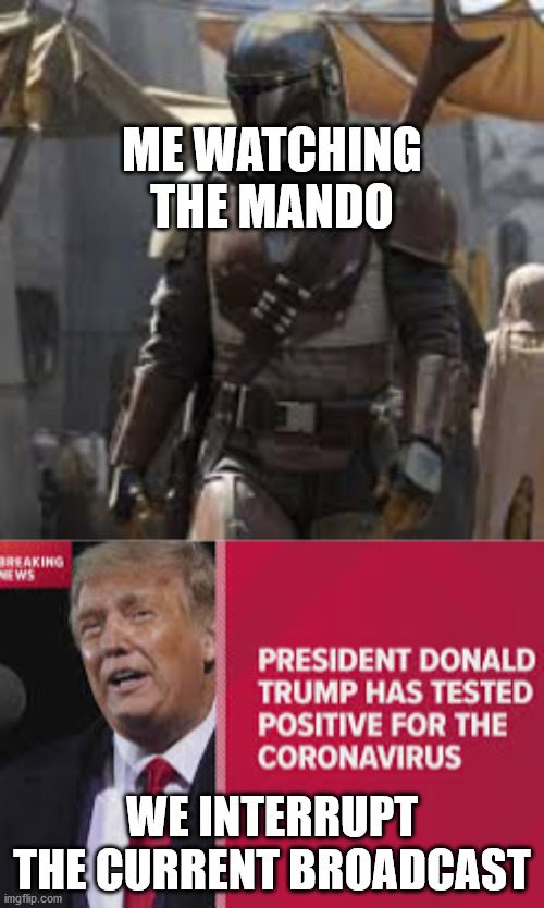 Uh-Oh Stinky | ME WATCHING THE MANDO; WE INTERRUPT THE CURRENT BROADCAST | image tagged in donald trump,the mandalorian | made w/ Imgflip meme maker