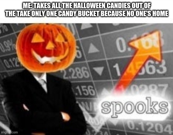 Spooktober Stonks | ME: TAKES ALL THE HALLOWEEN CANDIES OUT OF THE TAKE ONLY ONE CANDY BUCKET BECAUSE NO ONE'S HOME | image tagged in spooktober stonks | made w/ Imgflip meme maker