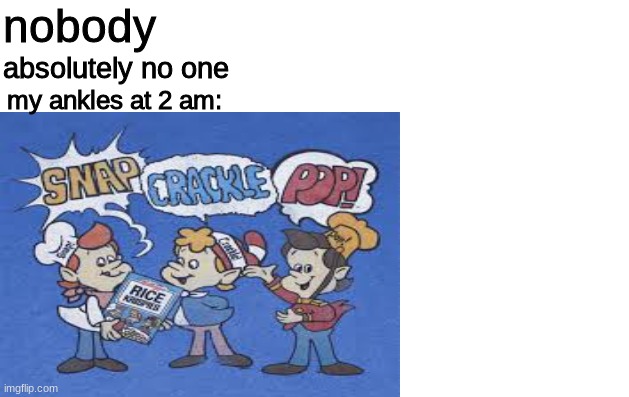 This is a re-post of MY original meme | nobody; absolutely no one; my ankles at 2 am: | image tagged in memes,funny,gifs,not really a gif,not really a gif is a official tag yay | made w/ Imgflip meme maker