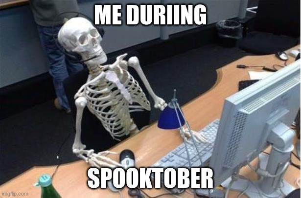 Me during spooktober | ME DURIING; SPOOKTOBER | image tagged in skeleton at desk/computer/work | made w/ Imgflip meme maker