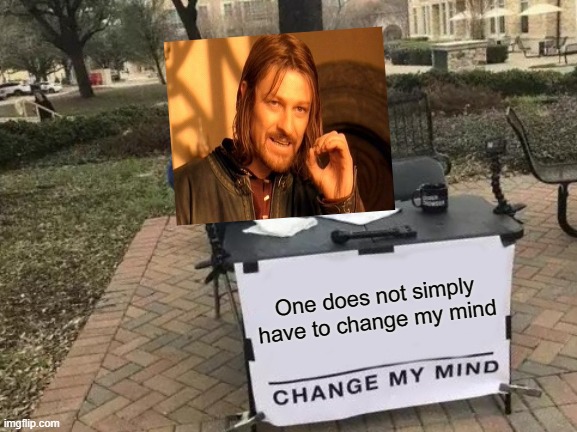 meme crossover | One does not simply have to change my mind | image tagged in memes,change my mind,one does not simply | made w/ Imgflip meme maker