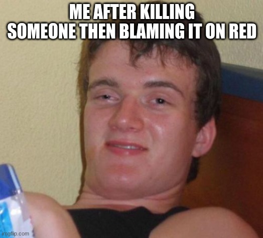Among Us | ME AFTER KILLING SOMEONE THEN BLAMING IT ON RED | image tagged in memes,10 guy | made w/ Imgflip meme maker