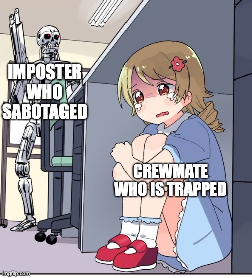 AMONG US | IMPOSTER WHO SABOTAGED; CREWMATE WHO IS TRAPPED | image tagged in anime terminator | made w/ Imgflip meme maker