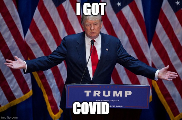 Donald Trump | I GOT; COVID | image tagged in donald trump | made w/ Imgflip meme maker