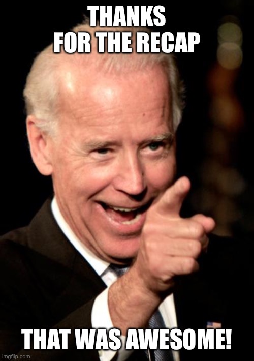 Smilin Biden Meme | THANKS FOR THE RECAP THAT WAS AWESOME! | image tagged in memes,smilin biden | made w/ Imgflip meme maker
