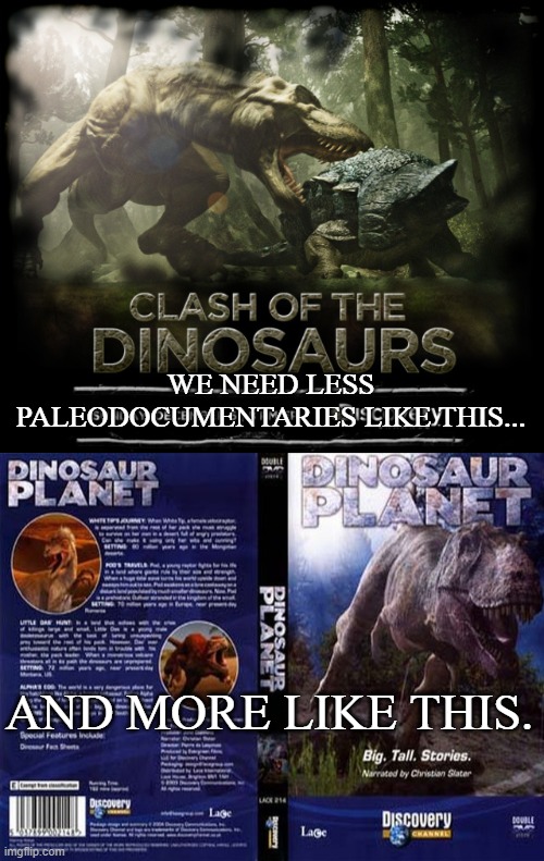 Paleodocumentary meme | WE NEED LESS PALEODOCUMENTARIES LIKE THIS... AND MORE LIKE THIS. | image tagged in dinosaurs,discovery channel | made w/ Imgflip meme maker