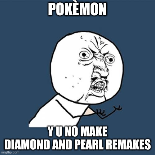 Y u no make D&P remakes | POKÈMON; Y U NO MAKE DIAMOND AND PEARL REMAKES | image tagged in memes,y u no,pokemon | made w/ Imgflip meme maker