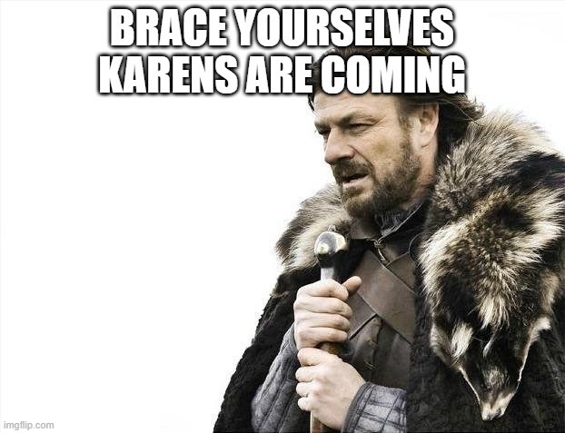 Brace Yourselves X is Coming | BRACE YOURSELVES KARENS ARE COMING | image tagged in memes,brace yourselves x is coming | made w/ Imgflip meme maker