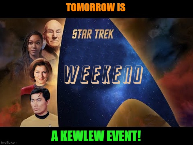 star trek weekend | TOMORROW IS; A KEWLEW EVENT! | image tagged in star trek,weekend,kewlew | made w/ Imgflip meme maker