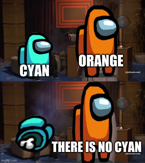 Where? | ORANGE; CYAN; THERE IS NO CYAN | image tagged in memes,who killed hannibal | made w/ Imgflip meme maker