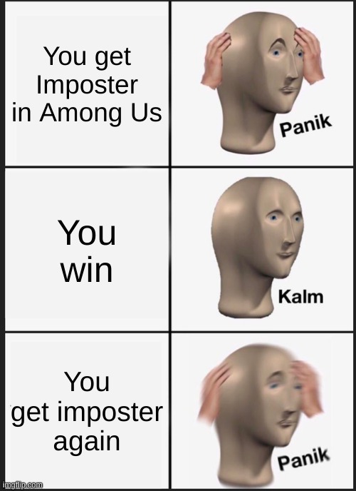 Panik in Among Us | You get Imposter in Among Us; You win; You get imposter again | image tagged in memes,panik kalm panik,among us | made w/ Imgflip meme maker