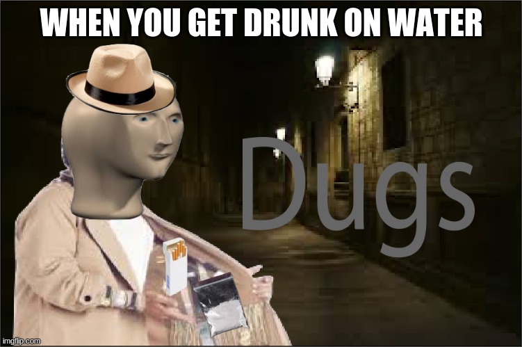This happened to me a few times | WHEN YOU GET DRUNK ON WATER | image tagged in dugs,meme man,water,memes,funny | made w/ Imgflip meme maker