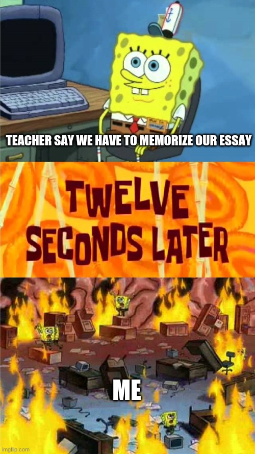spongebob office rage | TEACHER SAY WE HAVE TO MEMORIZE OUR ESSAY; ME | image tagged in spongebob office rage | made w/ Imgflip meme maker