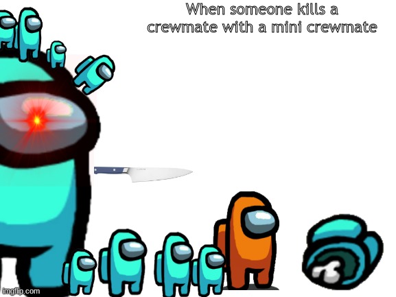 When someone kills a crewmate with a mini crewmate | image tagged in among us,gaming,memes,funny | made w/ Imgflip meme maker