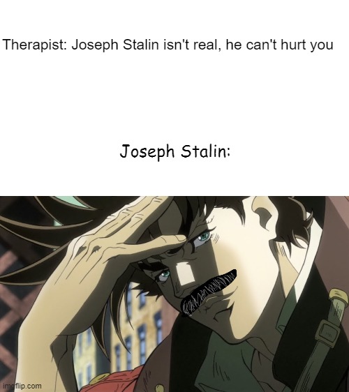 J O S E P H    S T A L I N | Therapist: Joseph Stalin isn't real, he can't hurt you; Joseph Stalin: | image tagged in jojo's bizarre adventure | made w/ Imgflip meme maker