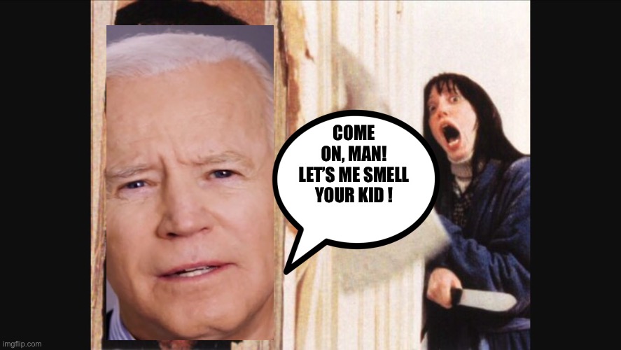Here’s Biden. | COME ON, MAN! LET’S ME SMELL YOUR KID ! | image tagged in here's johnny,joe biden | made w/ Imgflip meme maker