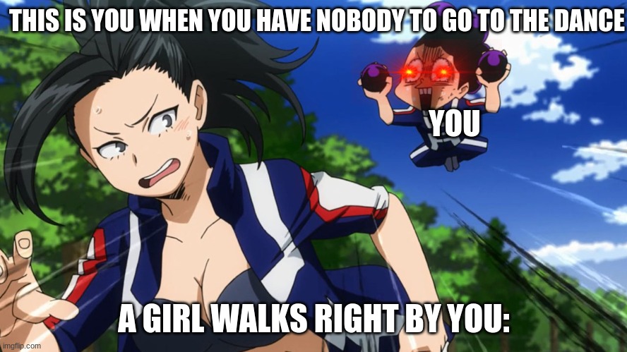 My Hero Coronavirus 2020 |  THIS IS YOU WHEN YOU HAVE NOBODY TO GO TO THE DANCE; YOU; A GIRL WALKS RIGHT BY YOU: | image tagged in mineta and yaoyorozu,mha,coronavirus | made w/ Imgflip meme maker