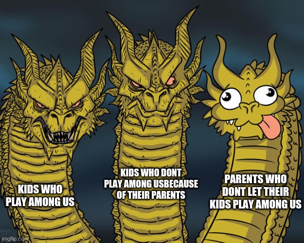 Three-headed Dragon | KIDS WHO PLAY AMONG US KIDS WHO DONT PLAY AMONG USBECAUSE OF THEIR PARENTS PARENTS WHO DONT LET THEIR KIDS PLAY AMONG US | image tagged in three-headed dragon | made w/ Imgflip meme maker