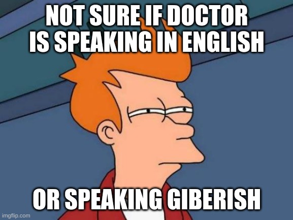 Futurama Fry | NOT SURE IF DOCTOR IS SPEAKING IN ENGLISH; OR SPEAKING GIBERISH | image tagged in memes,futurama fry | made w/ Imgflip meme maker