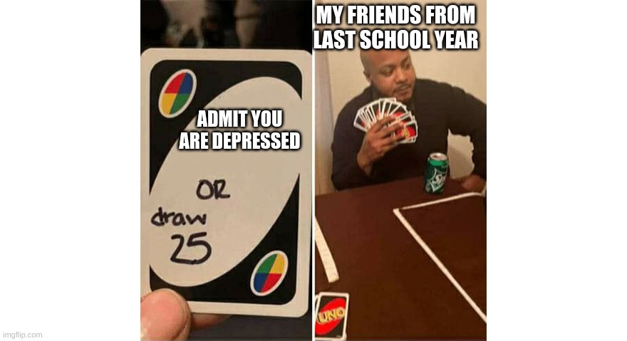 Uno UwU | MY FRIENDS FROM LAST SCHOOL YEAR; ADMIT YOU ARE DEPRESSED | image tagged in uno | made w/ Imgflip meme maker