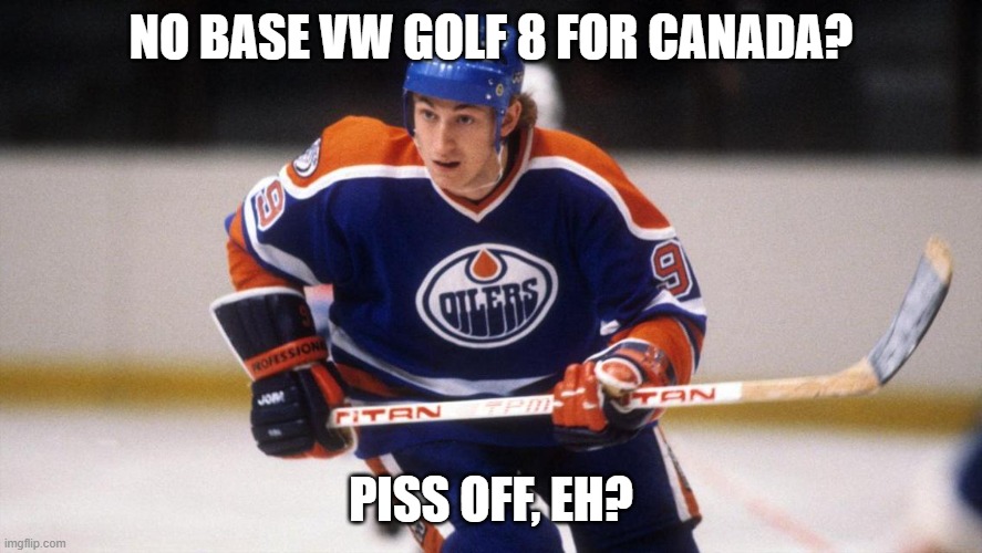 Wayne Gretzky VW Golf 8 | NO BASE VW GOLF 8 FOR CANADA? PISS OFF, EH? | image tagged in wayne gretzky,vw golf 8,bring the base mark 8 golf to north america | made w/ Imgflip meme maker