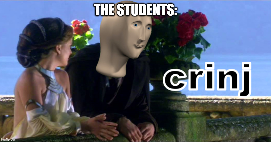 Crinj | THE STUDENTS: | image tagged in crinj | made w/ Imgflip meme maker