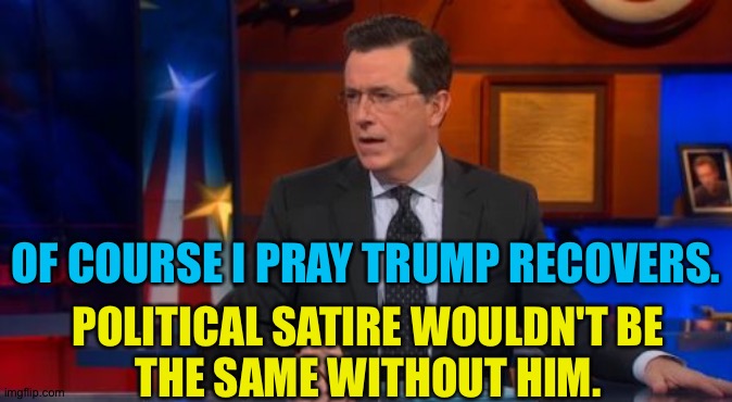 Colbert | OF COURSE I PRAY TRUMP RECOVERS. POLITICAL SATIRE WOULDN'T BE
THE SAME WITHOUT HIM. | image tagged in memes,speechless colbert face | made w/ Imgflip meme maker