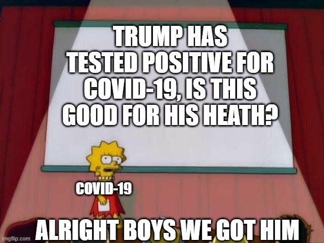 Lisa Simson Presentation | TRUMP HAS TESTED POSITIVE FOR COVID-19, IS THIS GOOD FOR HIS HEATH? COVID-19; ALRIGHT BOYS WE GOT HIM | image tagged in lisa simson presentation | made w/ Imgflip meme maker