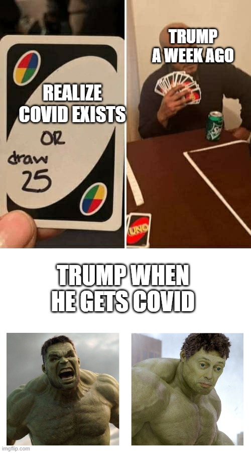 Trump when he gets covid | TRUMP A WEEK AGO; REALIZE COVID EXISTS; TRUMP WHEN HE GETS COVID | image tagged in memes,uno draw 25 cards,hulk angry then realizes he's wrong | made w/ Imgflip meme maker