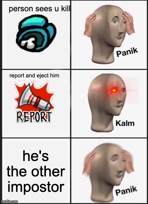 Among us meme | person sees u kill; report and eject him; he's the other impostor | image tagged in memes,panik kalm panik | made w/ Imgflip meme maker