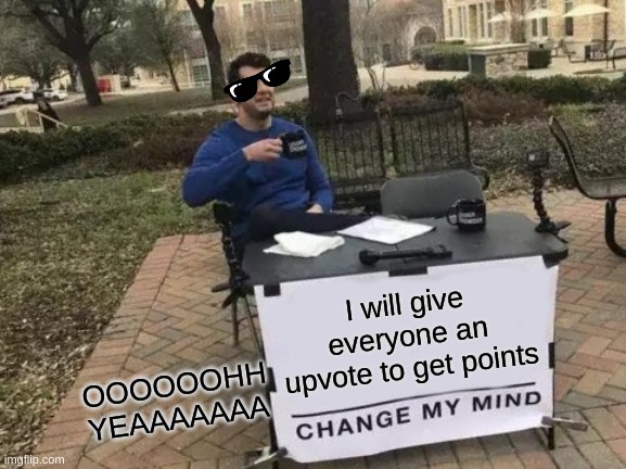 Change My Mind | I will give everyone an upvote to get points; OOOOOOHH YEAAAAAAA | image tagged in memes,change my mind,upvote,plz,now,imgflip points | made w/ Imgflip meme maker