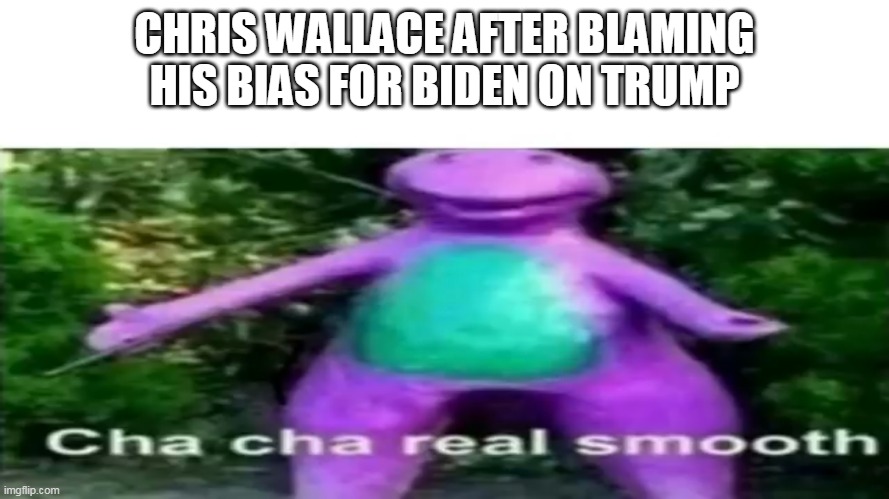Cha cha real smooth |  CHRIS WALLACE AFTER BLAMING HIS BIAS FOR BIDEN ON TRUMP | image tagged in cha cha real smooth | made w/ Imgflip meme maker