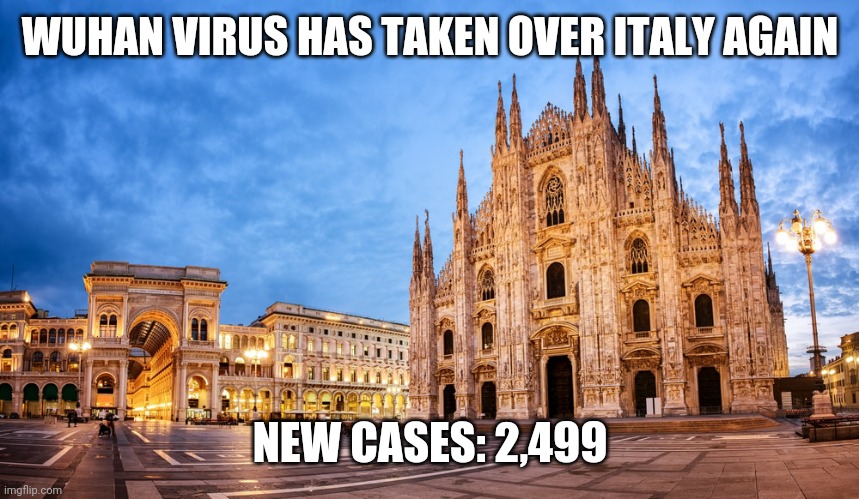 Milano: A new Lockdown? | WUHAN VIRUS HAS TAKEN OVER ITALY AGAIN; NEW CASES: 2,499 | image tagged in memes,italy,coronavirus,covid-19,covid,wuhan virus | made w/ Imgflip meme maker