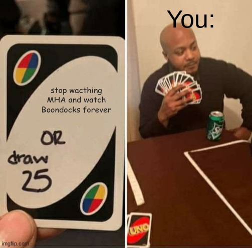 uno, dos | You:; stop wacthing MHA and watch Boondocks forever | image tagged in memes,uno draw 25 cards,my hero academia,boondocks | made w/ Imgflip meme maker
