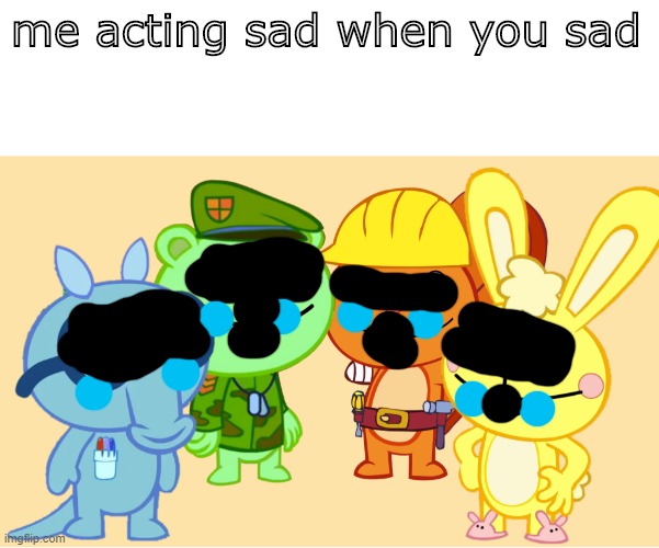 caTS cry | me acting sad when you sad | image tagged in me and the boys htf,cats | made w/ Imgflip meme maker