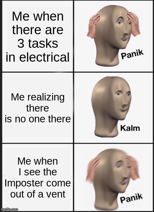 Panik Kalm Panik | Me when there are 3 tasks in electrical; Me realizing there is no one there; Me when I see the Imposter come out of a vent | image tagged in memes,panik kalm panik | made w/ Imgflip meme maker