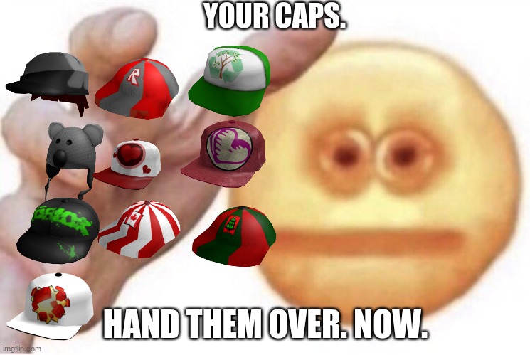 thats a lotta hats i cant have | YOUR CAPS. HAND THEM OVER. NOW. | image tagged in hand it over,roblox | made w/ Imgflip meme maker