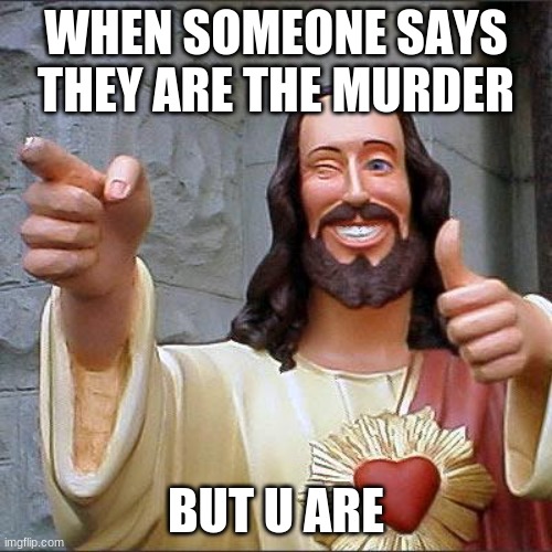 Buddy Christ Meme | WHEN SOMEONE SAYS THEY ARE THE MURDER; BUT U ARE | image tagged in memes,buddy christ | made w/ Imgflip meme maker