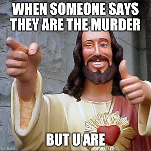 Buddy Christ | WHEN SOMEONE SAYS THEY ARE THE MURDER; BUT U ARE | image tagged in memes,buddy christ | made w/ Imgflip meme maker