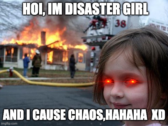 Disaster Girl, About the chaotic girl | HOI, IM DISASTER GIRL; AND I CAUSE CHAOS,HAHAHA  XD | image tagged in memes,disaster girl | made w/ Imgflip meme maker